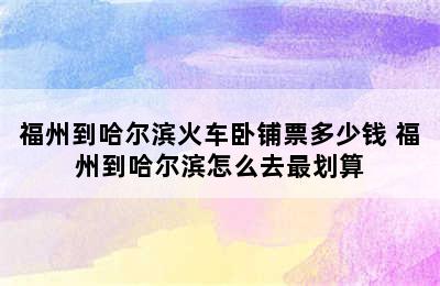 福州到哈尔滨火车卧铺票多少钱 福州到哈尔滨怎么去最划算